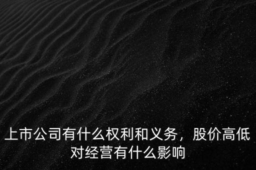 上市公司有什么權(quán)利和義務(wù)，股價(jià)高低對(duì)經(jīng)營有什么影響