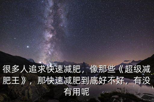 很多人追求快速減肥，像那些《超級減肥王》，那快速減肥到底好不好，有沒有用呢