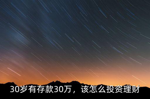 30歲有存款30萬(wàn)，該怎么投資理財(cái)