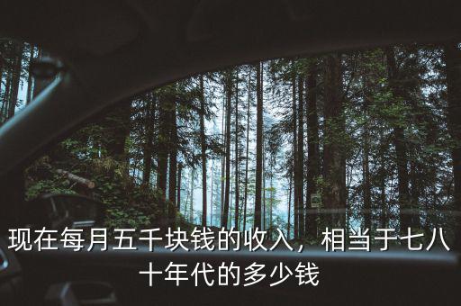 現(xiàn)在每月五千塊錢的收入，相當(dāng)于七八十年代的多少錢
