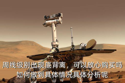 周線級別出現(xiàn)底背離，可以放心購買嗎如何做到具體情況具體分析呢