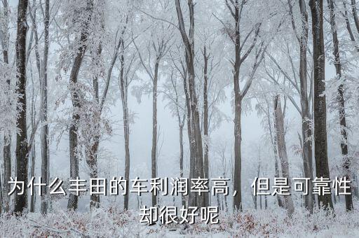 為什么豐田的車?yán)麧櫬矢?，但是可靠性卻很好呢