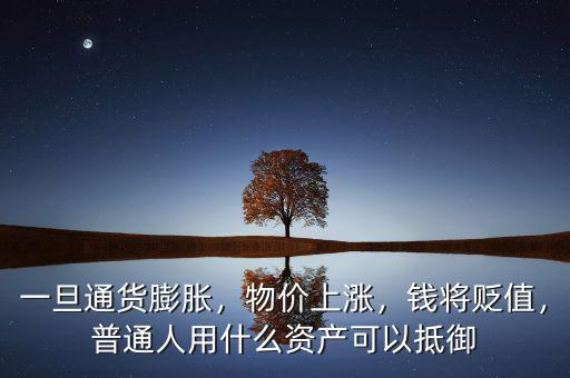 一旦通貨膨脹，物價上漲，錢將貶值，普通人用什么資產(chǎn)可以抵御