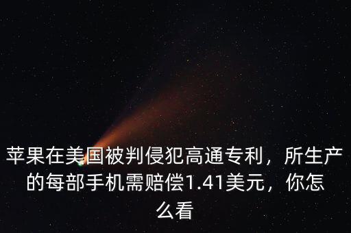 蘋果在美國被判侵犯高通專利，所生產(chǎn)的每部手機(jī)需賠償1.41美元，你怎么看