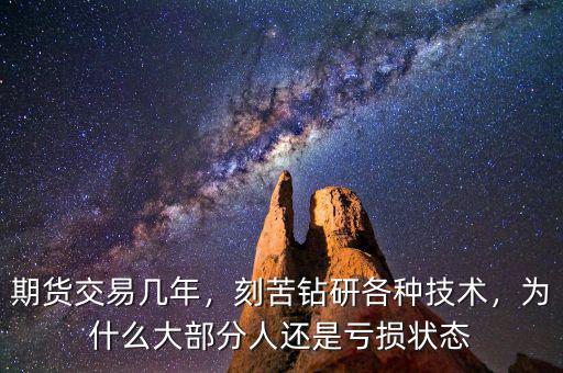 期貨交易幾年，刻苦鉆研各種技術(shù)，為什么大部分人還是虧損狀態(tài)