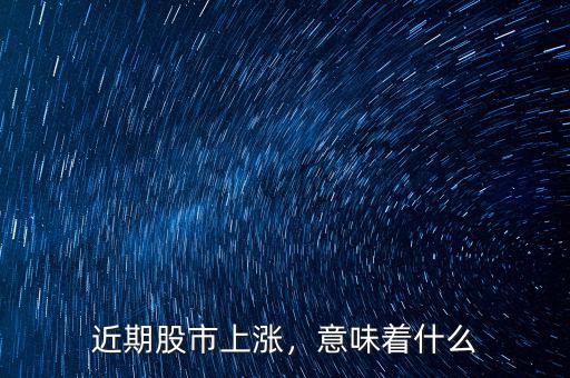 近期股市上漲，意味著什么