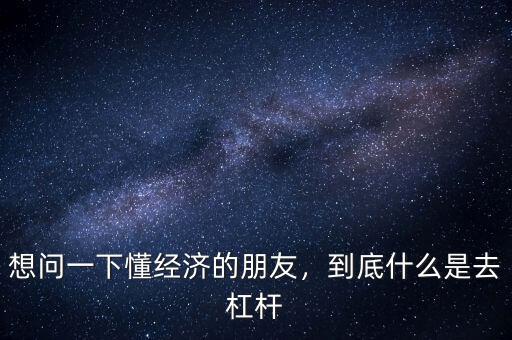 想問(wèn)一下懂經(jīng)濟(jì)的朋友，到底什么是去杠桿