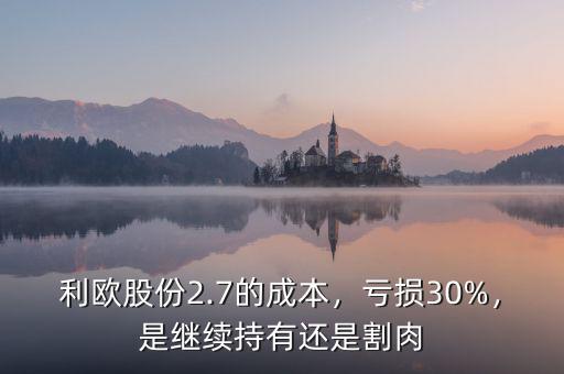 利歐股份2.7的成本，虧損30%，是繼續(xù)持有還是割肉