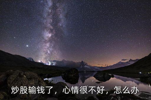炒股輸錢了，心情很不好，怎么辦