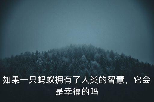 如果一只螞蟻擁有了人類的智慧，它會是幸福的嗎