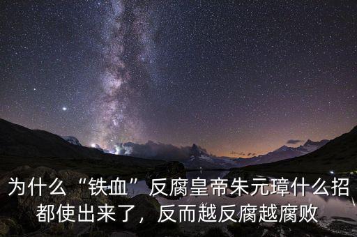 為什么“鐵血”反腐皇帝朱元璋什么招都使出來(lái)了，反而越反腐越腐敗