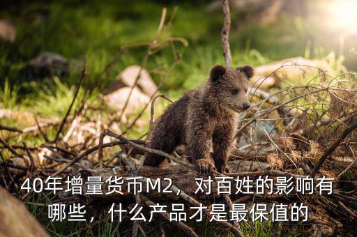 40年增量貨幣M2，對百姓的影響有哪些，什么產(chǎn)品才是最保值的