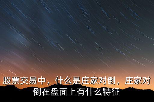 股票交易中，什么是莊家對(duì)倒，莊家對(duì)倒在盤面上有什么特征