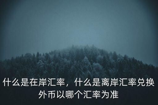 什么是在岸匯率，什么是離岸匯率兌換外幣以哪個(gè)匯率為準(zhǔn)