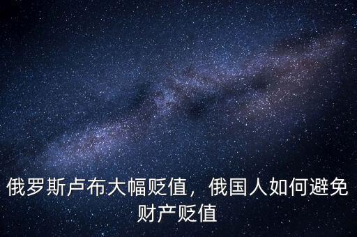 俄羅斯盧布大幅貶值，俄國人如何避免財產(chǎn)貶值