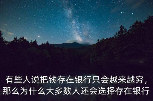 有些人說(shuō)把錢(qián)存在銀行只會(huì)越來(lái)越窮，那么為什么大多數(shù)人還會(huì)選擇存在銀行