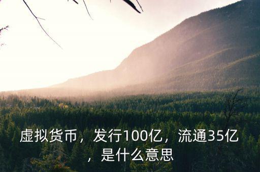 虛擬貨幣，發(fā)行100億，流通35億，是什么意思