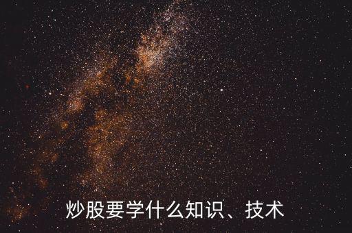 炒股要學(xué)什么知識、技術(shù)