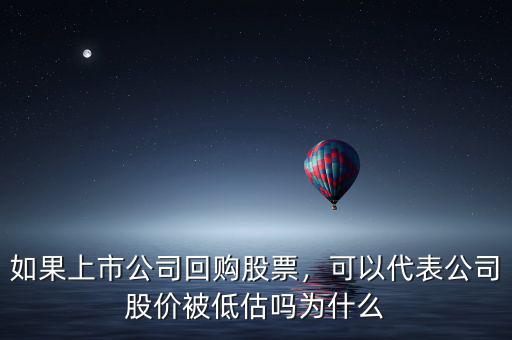 如果上市公司回購股票，可以代表公司股價被低估嗎為什么