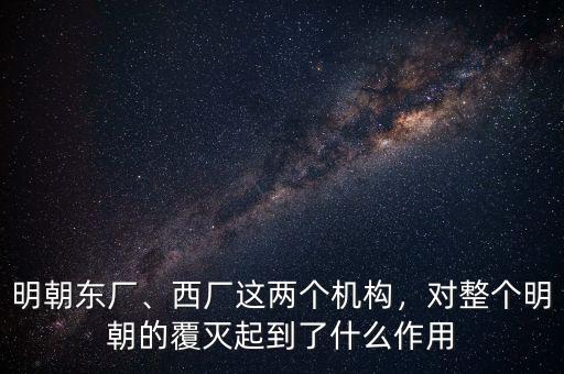 明朝東廠、西廠這兩個(gè)機(jī)構(gòu)，對(duì)整個(gè)明朝的覆滅起到了什么作用