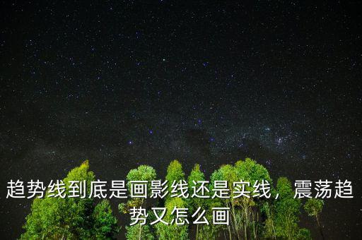 趨勢(shì)線到底是畫影線還是實(shí)線，震蕩趨勢(shì)又怎么畫