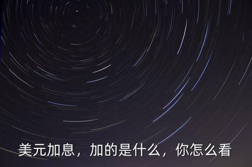 美元加息，加的是什么，你怎么看