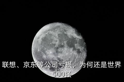 聯(lián)想、京東等公司虧損，為何還是世界500強(qiáng)