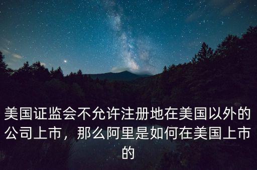 美國證監(jiān)會不允許注冊地在美國以外的公司上市，那么阿里是如何在美國上市的