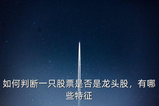 如何判斷一只股票是否是龍頭股，有哪些特征