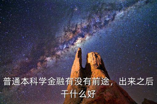 普通本科學金融有沒有前途，出來之后干什么好
