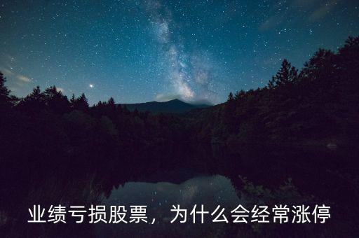 業(yè)績虧損股票，為什么會經(jīng)常漲停