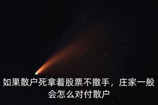 如果散戶死拿著股票不撒手，莊家一般會(huì)怎么對(duì)付散戶