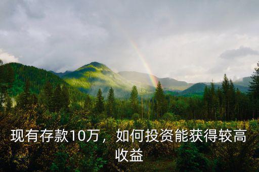 現(xiàn)有存款10萬，如何投資能獲得較高收益