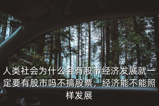 人類社會為什么會有股市經(jīng)濟發(fā)展就一定要有股市嗎不搞股票，經(jīng)濟能不能照樣發(fā)展