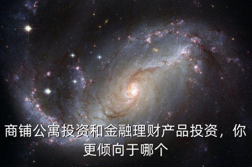 商鋪公寓投資和金融理財(cái)產(chǎn)品投資，你更傾向于哪個(gè)