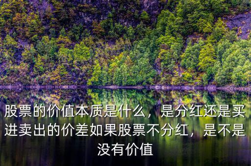 股票的價(jià)值本質(zhì)是什么，是分紅還是買(mǎi)進(jìn)賣(mài)出的價(jià)差如果股票不分紅，是不是沒(méi)有價(jià)值