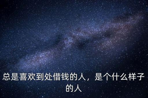 總是喜歡到處借錢的人，是個(gè)什么樣子的人