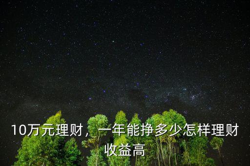 10萬元理財，一年能掙多少怎樣理財收益高