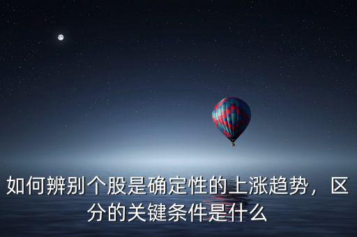 如何辨別個(gè)股是確定性的上漲趨勢(shì)，區(qū)分的關(guān)鍵條件是什么