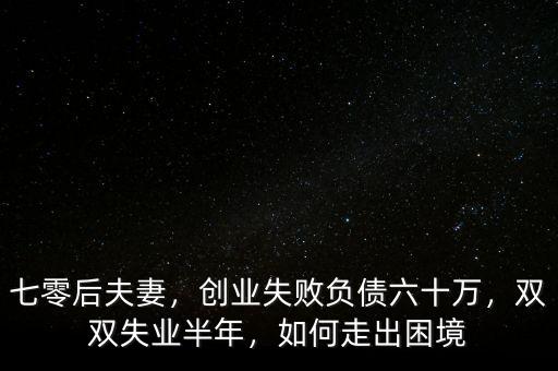 七零后夫妻，創(chuàng)業(yè)失敗負(fù)債六十萬(wàn)，雙雙失業(yè)半年，如何走出困境