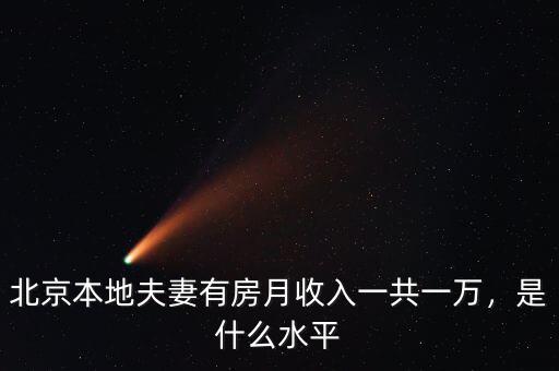 北京本地夫妻有房月收入一共一萬，是什么水平