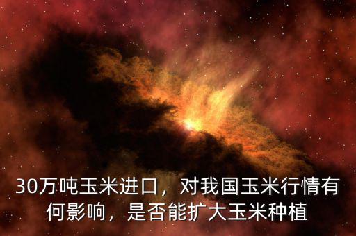 30萬噸玉米進(jìn)口，對我國玉米行情有何影響，是否能擴(kuò)大玉米種植