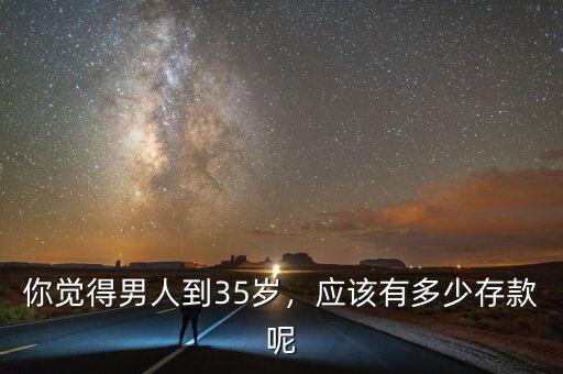 你覺(jué)得男人到35歲，應(yīng)該有多少存款呢