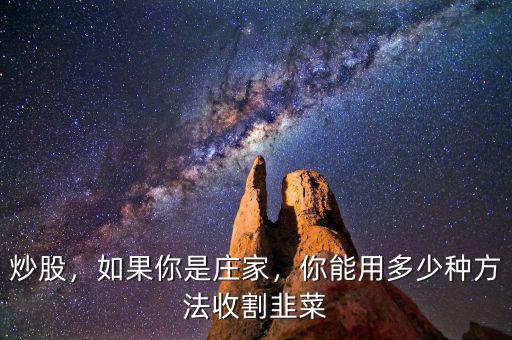炒股，如果你是莊家，你能用多少種方法收割韭菜