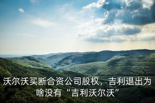 沃爾沃買斷合資公司股權(quán)，吉利退出為啥沒有“吉利沃爾沃”