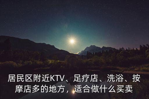 居民區(qū)附近KTV、足療店、洗浴、按摩店多的地方，適合做什么買賣
