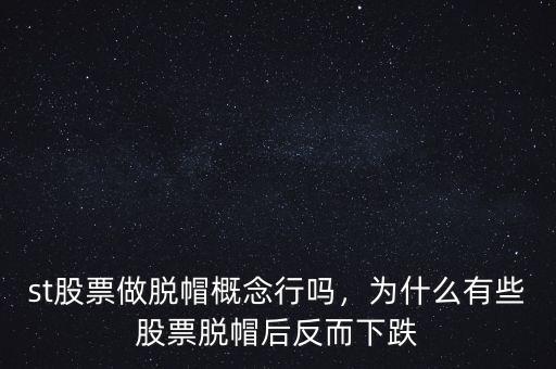 st股票做脫帽概念行嗎，為什么有些股票脫帽后反而下跌
