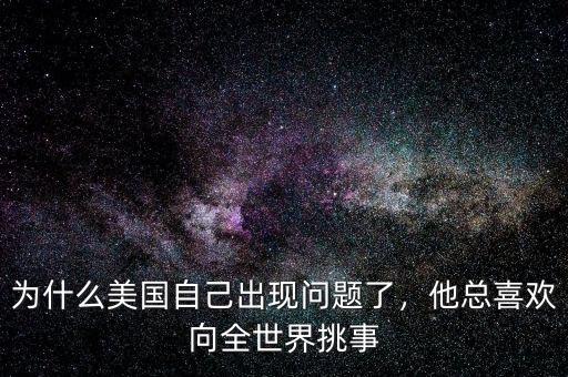 為什么美國(guó)自己出現(xiàn)問(wèn)題了，他總喜歡向全世界挑事