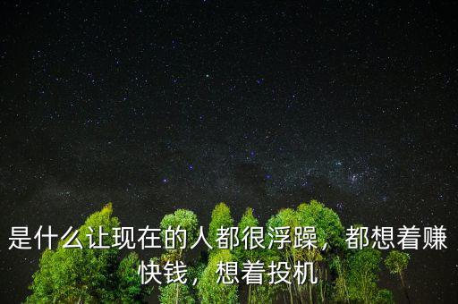 是什么讓現(xiàn)在的人都很浮躁，都想著賺快錢，想著投機