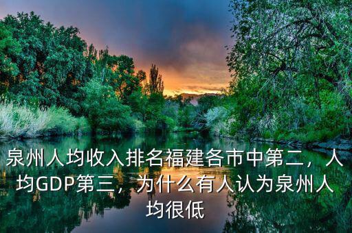 泉州人均收入排名福建各市中第二，人均GDP第三，為什么有人認(rèn)為泉州人均很低